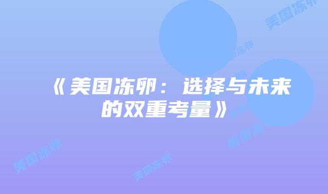 《美国冻卵:选择与未来的双重考量》插图 《美国冻卵:选择与未来的双重考量》插图