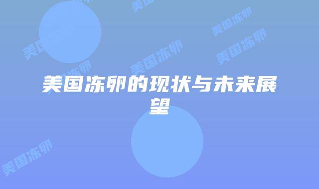 美国冻卵的现状与未来展望插图 美国冻卵的现状与未来展望插图