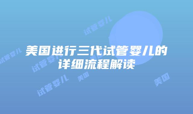 美国进行三代试管婴儿的详细流程解读插图 美国进行三代试管婴儿的详细流程解读插图