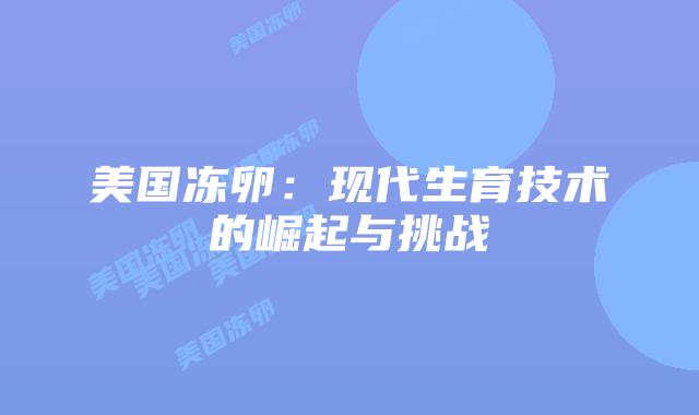 美国冻卵：现代生育技术的崛起与挑战插图