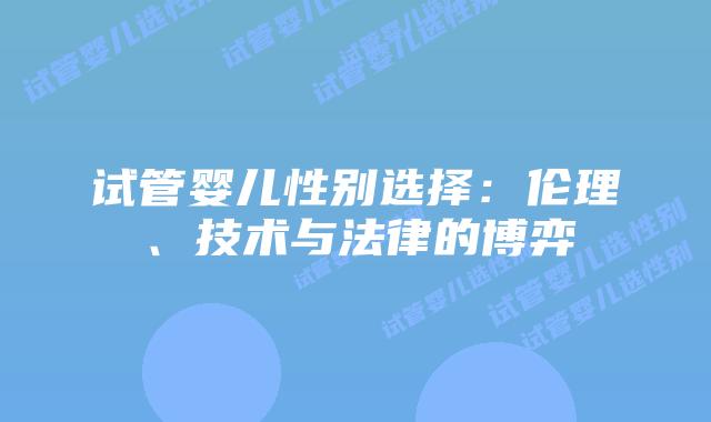 试管婴儿性别选择:伦理、技术与法律的博弈插图 试管婴儿性别选择:伦理、技术与法律的博弈插图