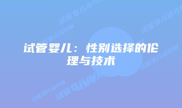 试管婴儿:性别选择的伦理与技术插图 试管婴儿:性别选择的伦理与技术插图