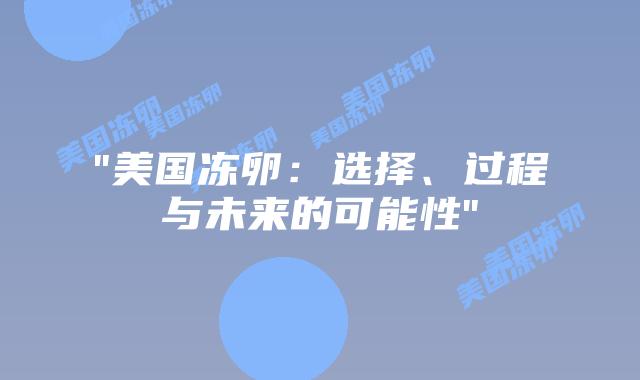 “美国冻卵:选择、过程与未来的可能性”插图 “美国冻卵:选择、过程与未来的可能性”插图