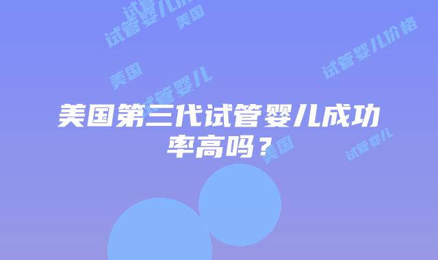 美国第三代试管婴儿成功率高吗？插图
