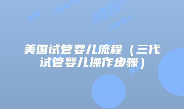 美国试管婴儿流程（三代试管婴儿操作步骤）插图