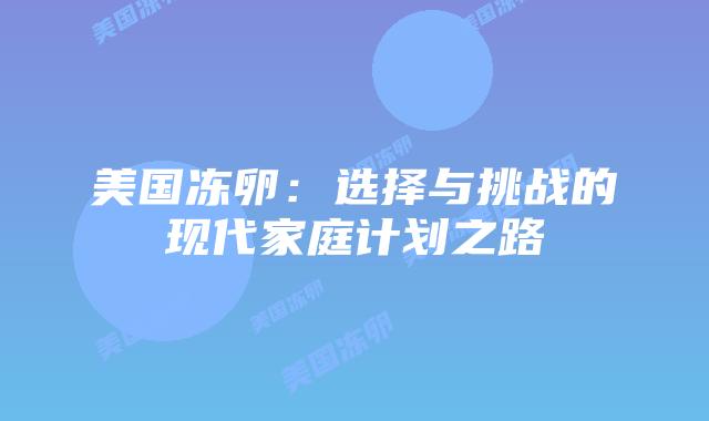 美国冻卵：选择与挑战的现代家庭计划之路插图