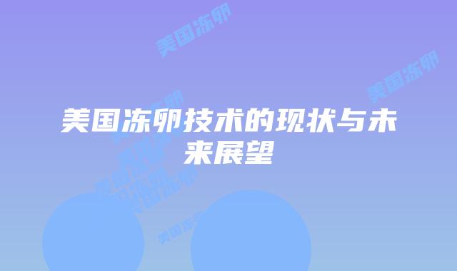 美国冻卵技术的现状与未来展望插图