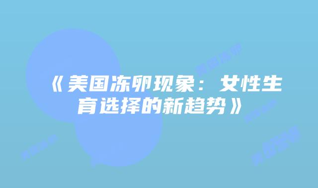 《美国冻卵现象：女性生育选择的新趋势》插图
