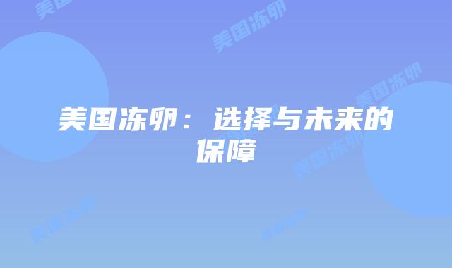 美国冻卵:选择与未来的保障插图 美国冻卵:选择与未来的保障插图