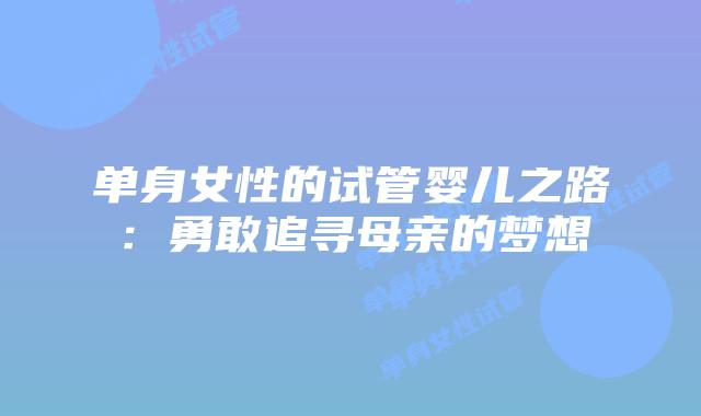单身女性的试管婴儿之路：勇敢追寻母亲的梦想插图