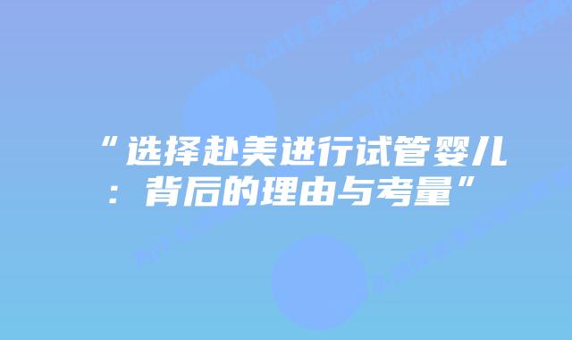 “选择赴美进行试管婴儿:背后的理由与考量”插图 “选择赴美进行试管婴儿:背后的理由与考量”插图