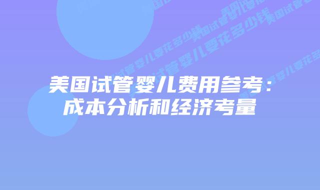 美国试管婴儿费用参考：成本分析和经济考量插图