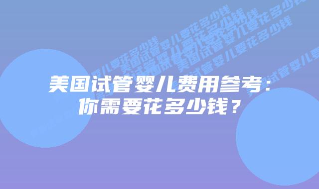 美国试管婴儿费用参考：你需要花多少钱？插图