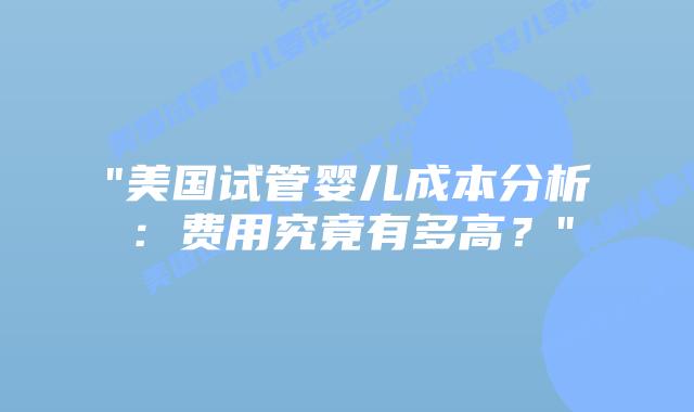 “美国试管婴儿成本分析:费用究竟有多高?”插图 “美国试管婴儿成本分析:费用究竟有多高?”插图