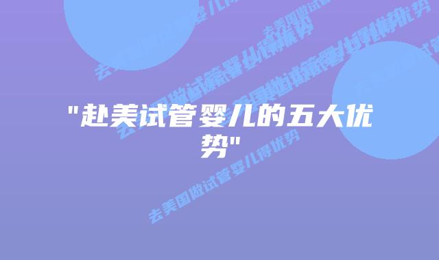 “赴美试管婴儿的五大优势”插图 “赴美试管婴儿的五大优势”插图