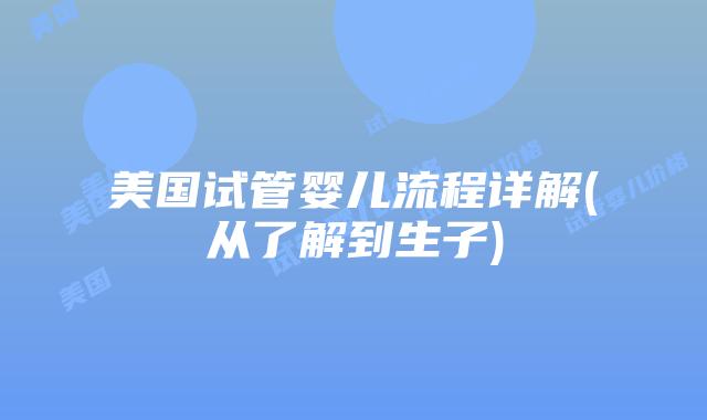 美国试管婴儿流程详解(从了解到生子)插图
