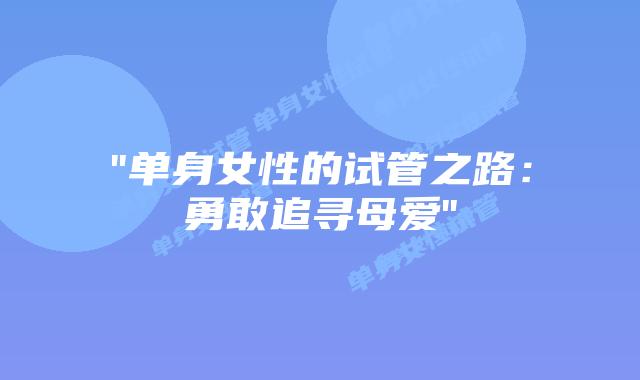 “单身女性的试管之路:勇敢追寻母爱”插图 “单身女性的试管之路:勇敢追寻母爱”插图