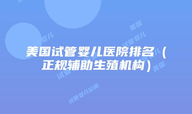 美国试管婴儿医院排名(正规辅助生殖机构)插图 美国试管婴儿医院排名(正规辅助生殖机构)插图
