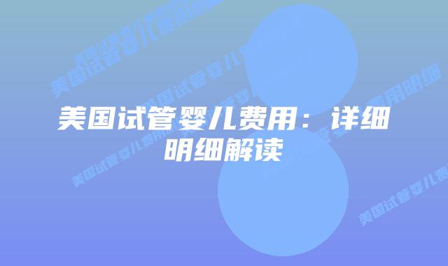 美国试管婴儿费用:详细明细解读插图 美国试管婴儿费用:详细明细解读插图