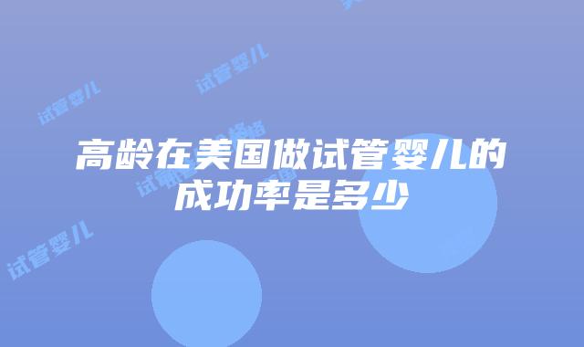 高龄在美国做试管婴儿的成功率是多少插图 高龄在美国做试管婴儿的成功率是多少插图