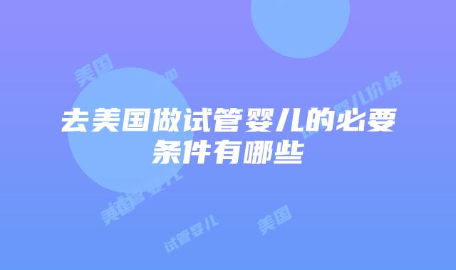 去美国做试管婴儿的必要条件有哪些插图