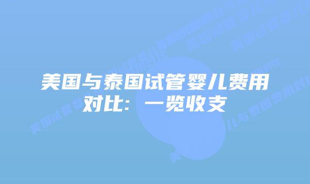 美国与泰国试管婴儿费用对比: 一览收支插图