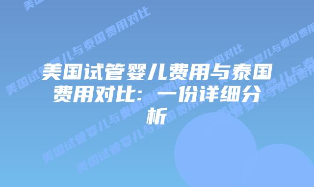 美国试管婴儿费用与泰国费用对比: 一份详细分析插图 美国试管婴儿费用与泰国费用对比: 一份详细分析插图
