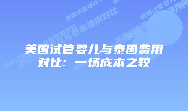 美国试管婴儿与泰国费用对比: 一场成本之较插图 美国试管婴儿与泰国费用对比: 一场成本之较插图