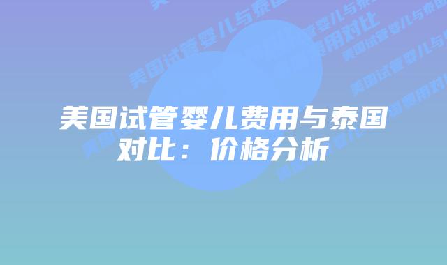 美国试管婴儿费用与泰国对比:价格分析插图 美国试管婴儿费用与泰国对比:价格分析插图