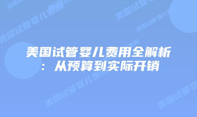 美国试管婴儿费用全解析:从预算到实际开销插图 美国试管婴儿费用全解析:从预算到实际开销插图