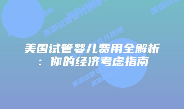 美国试管婴儿费用全解析:你的经济考虑指南插图 美国试管婴儿费用全解析:你的经济考虑指南插图