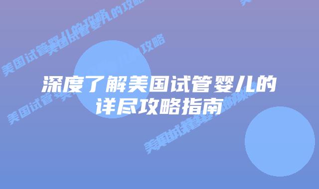 深度了解美国试管婴儿的详尽攻略指南插图