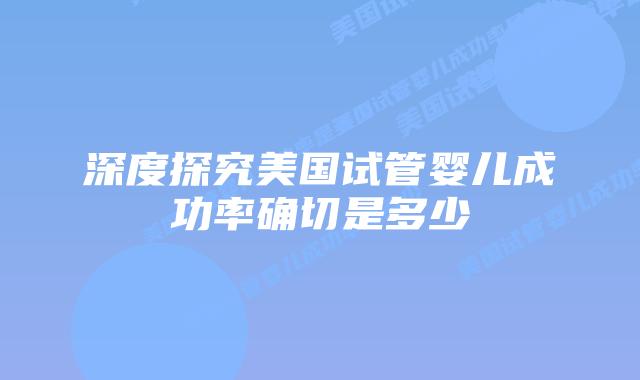 深度探究美国试管婴儿成功率确切是多少插图