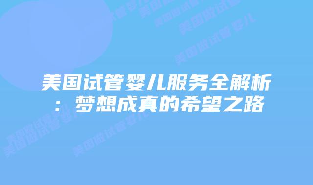美国试管婴儿服务全解析：梦想成真的希望之路插图