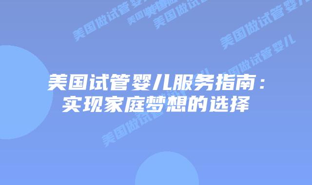 美国试管婴儿服务指南：实现家庭梦想的选择插图