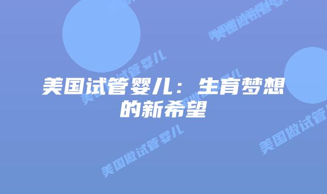 美国试管婴儿：生育梦想的新希望插图