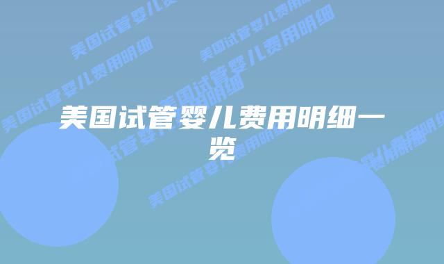 美国试管婴儿费用明细一览插图 美国试管婴儿费用明细一览插图