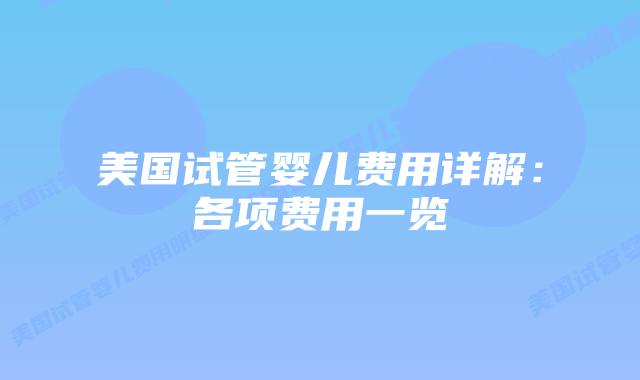美国试管婴儿费用详解:各项费用一览插图 美国试管婴儿费用详解:各项费用一览插图