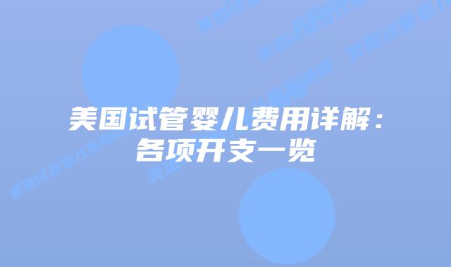美国试管婴儿费用详解:各项开支一览插图 美国试管婴儿费用详解:各项开支一览插图