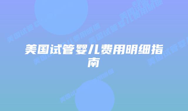 美国试管婴儿费用明细指南插图 美国试管婴儿费用明细指南插图
