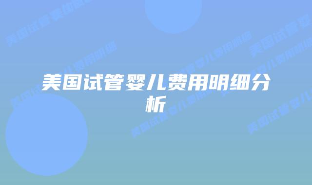 美国试管婴儿费用明细分析插图 美国试管婴儿费用明细分析插图