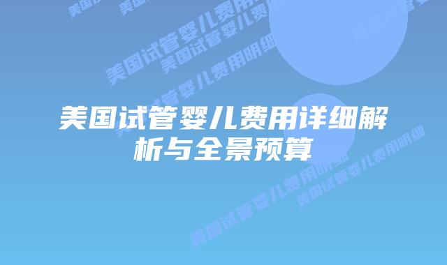 美国试管婴儿费用详细解析与全景预算插图 美国试管婴儿费用详细解析与全景预算插图
