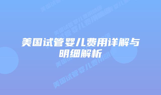 美国试管婴儿费用详解与明细解析插图 美国试管婴儿费用详解与明细解析插图