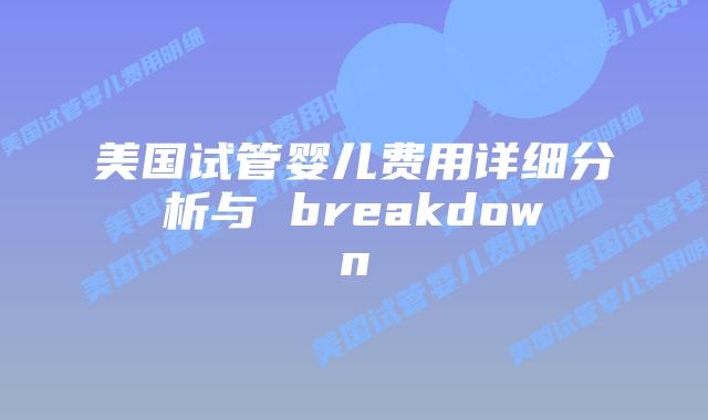 美国试管婴儿费用详细分析与 breakdown插图 美国试管婴儿费用详细分析与 breakdown插图