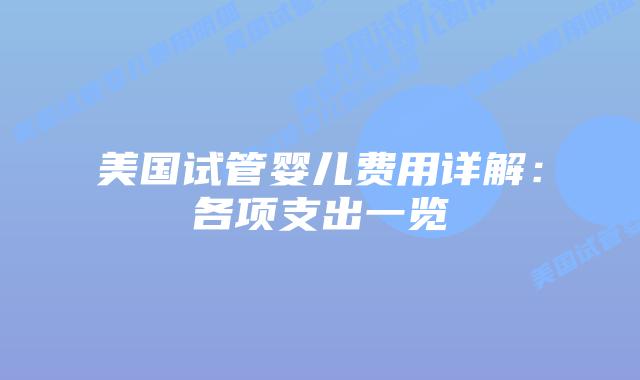 美国试管婴儿费用详解:各项支出一览插图 美国试管婴儿费用详解:各项支出一览插图