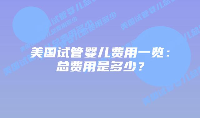 美国试管婴儿费用一览：总费用是多少？插图