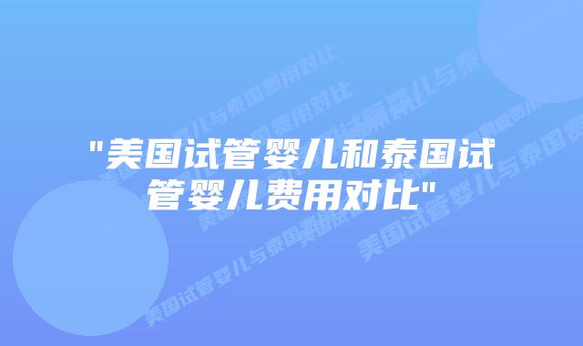 “美国试管婴儿和泰国试管婴儿费用对比”插图 “美国试管婴儿和泰国试管婴儿费用对比”插图