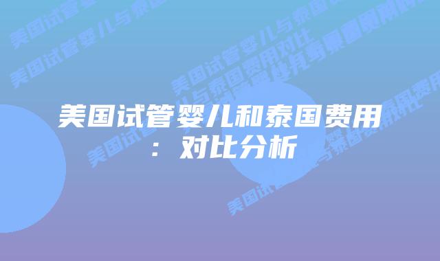 美国试管婴儿和泰国费用:对比分析插图 美国试管婴儿和泰国费用:对比分析插图