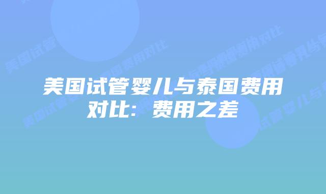 美国试管婴儿与泰国费用对比: 费用之差插图 美国试管婴儿与泰国费用对比: 费用之差插图