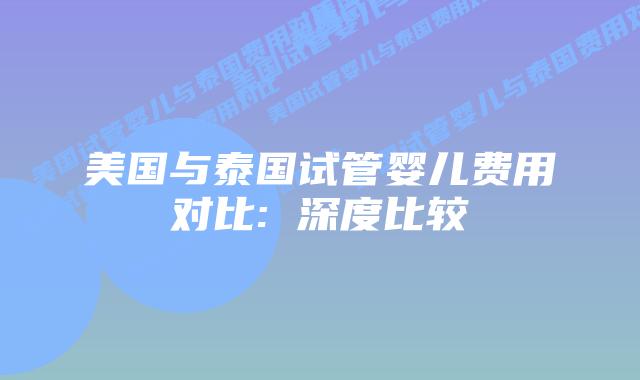 美国与泰国试管婴儿费用对比: 深度比较插图 美国与泰国试管婴儿费用对比: 深度比较插图
